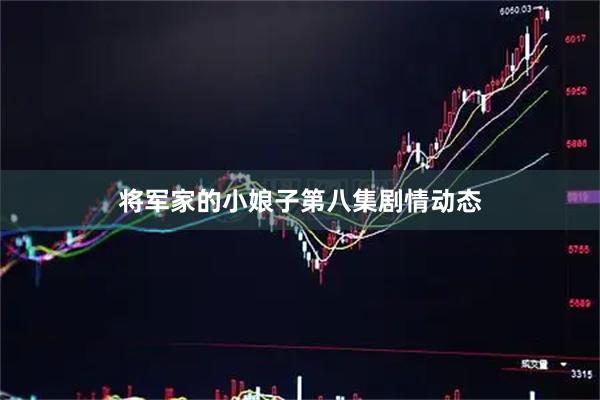 将军家的小娘子第八集剧情动态