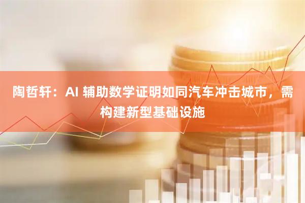 陶哲轩：AI 辅助数学证明如同汽车冲击城市，需构建新型基础设施
