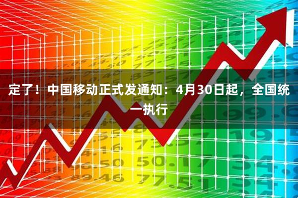 定了！中国移动正式发通知：4月30日起，全国统一执行