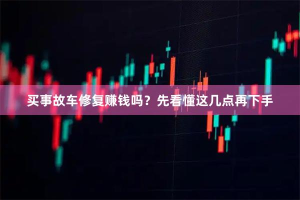 买事故车修复赚钱吗？先看懂这几点再下手